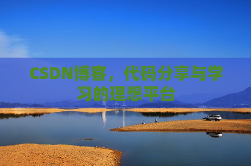 CSDN博客,代码分享与学习的理想平台